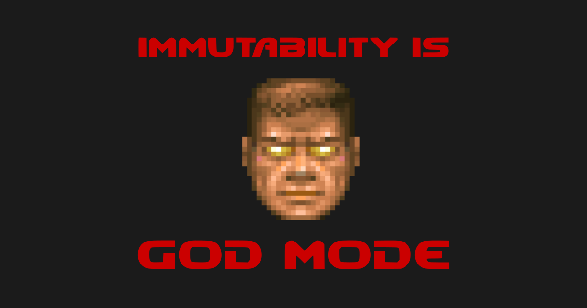 immutability is like Doom's god mode